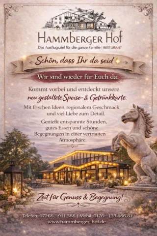 Liebe Gemeinde 🤍

wir sind wieder für Euch da und freuen uns riesig, Euch bei uns begrüßen zu dürfen!

Kommt vorbei, entdeckt unsere neu gestaltete Speise- & Getränkekarte und genießt entspannte Stunden im Hammberger Hof.

Gutes Essen, gute Gespräche und eine schöne Zeit ; genau dafür sind wir da.

Wir freuen uns auf Euch! 🐎✨

#HammbergerHof #Ittlingen #Kraichgau #RegionHeilbronn #Heilbronn #Sinsheim #BadenWürttemberg #Restaurant #Gastronomie #RegionalGenießen #Genussmomente #EssenGehen #Familienrestaurant #Ausflugsziel #HeimatGenießen